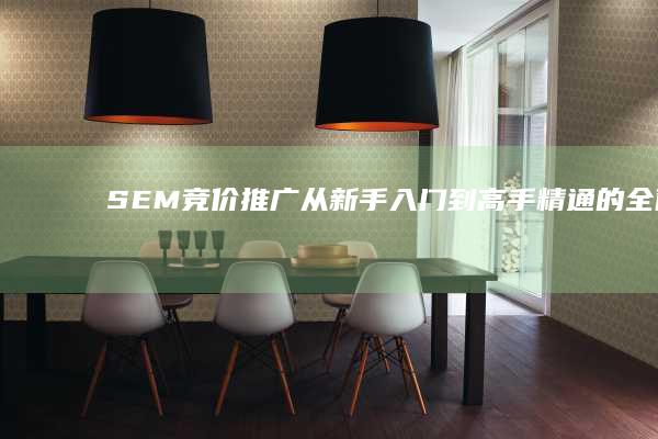 SEM竞价推广：从新手入门到高手精通的全面指南